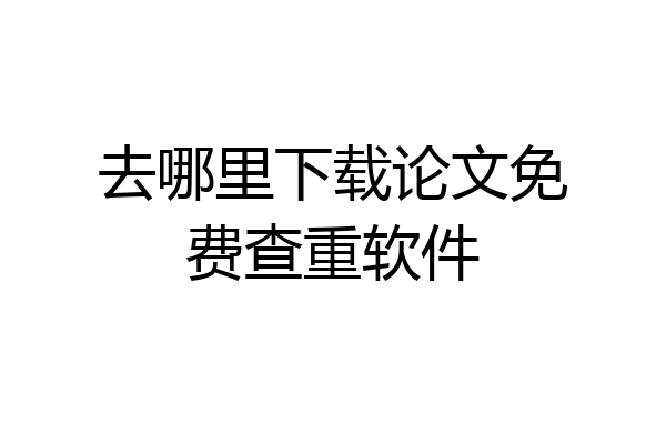 去哪里下载论文免费查重软件