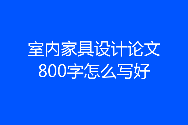 室内家具设计论文800字怎么写好