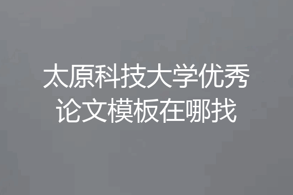太原科技大学优秀论文模板在哪找