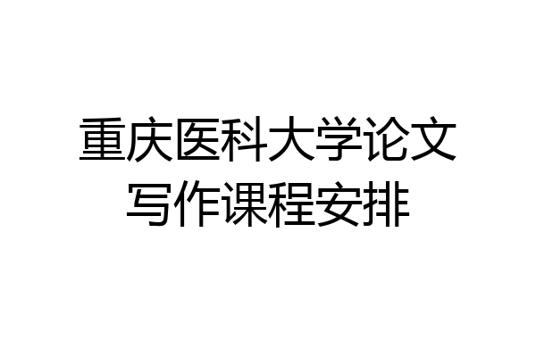 重庆医科大学论文写作课程安排