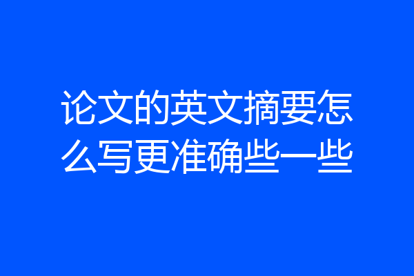 论文的英文摘要怎么写更准确些一些