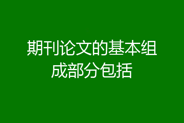 期刊论文的基本组成部分包括