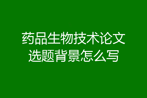 药品生物技术论文选题背景怎么写
