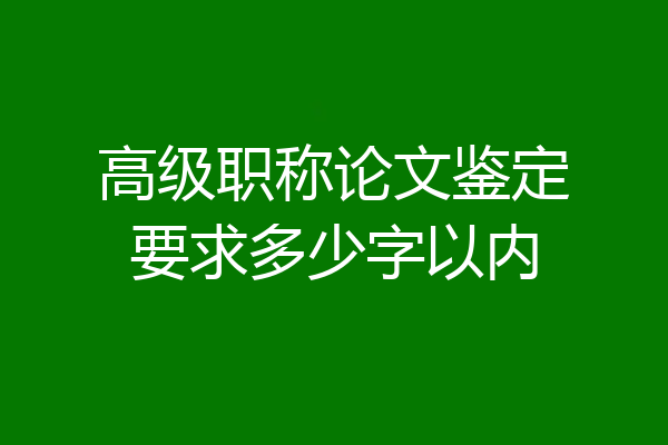 高级职称论文鉴定要求多少字以内