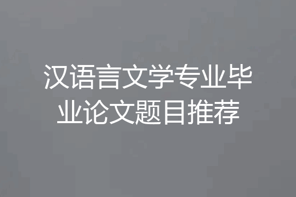汉语言文学专业毕业论文题目推荐