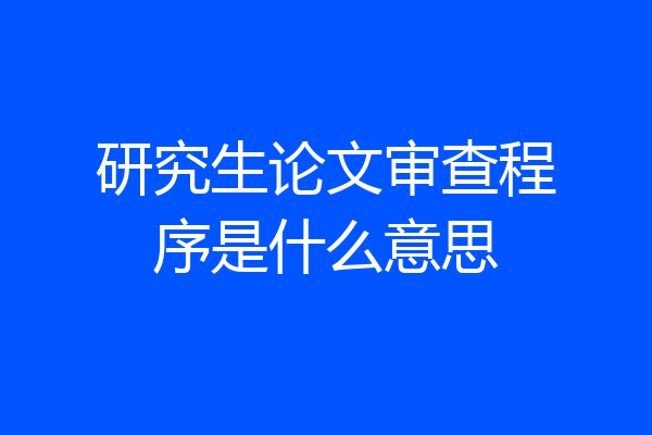 研究生论文审查程序是什么意思
