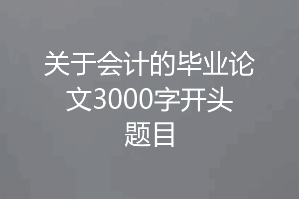 关于会计的毕业论文3000字开头题目
