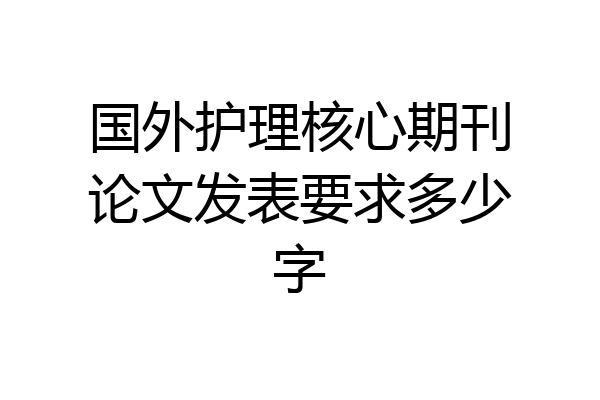 国外护理核心期刊论文发表要求多少字