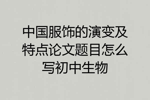 中国服饰的演变及特点论文题目怎么写初中生物