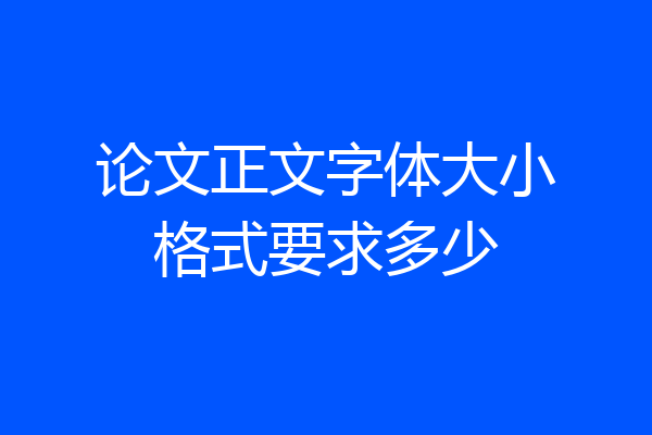 论文正文字体大小格式要求多少