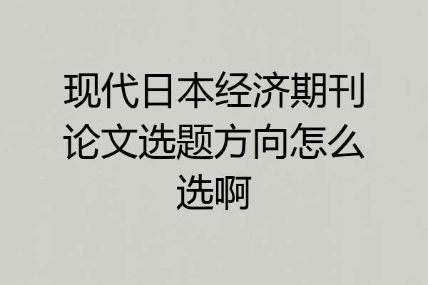 现代日本经济期刊论文选题方向怎么选啊