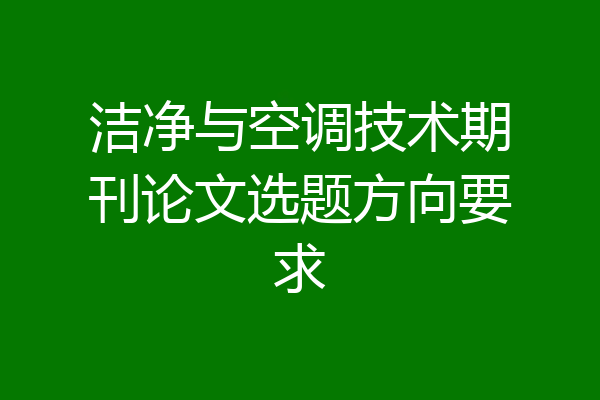 洁净与空调技术期刊论文选题方向要求
