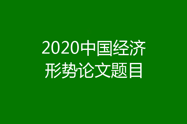 2020中国经济形势论文题目