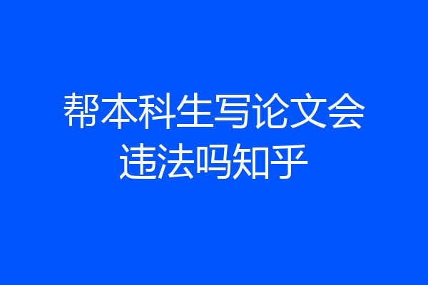 帮本科生写论文会违法吗知乎