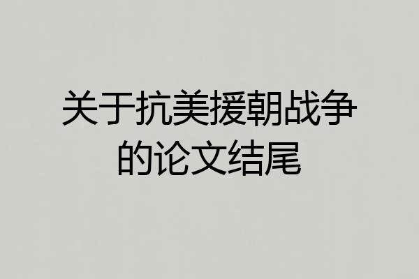 关于抗美援朝战争的论文结尾