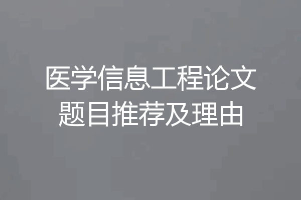 医学信息工程论文题目推荐及理由