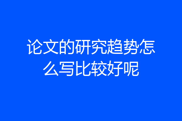 论文的研究趋势怎么写比较好呢