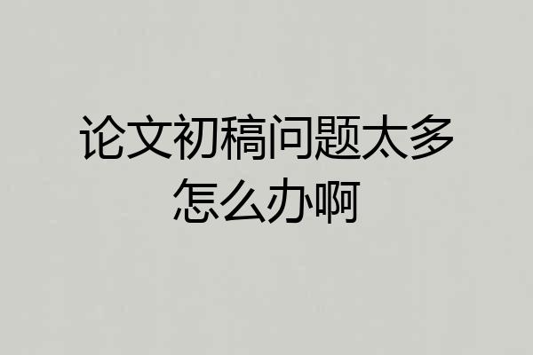 论文初稿问题太多怎么办啊
