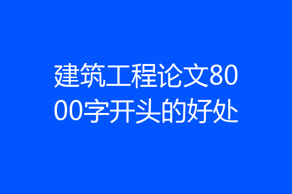 建筑工程论文8000字开头的好处