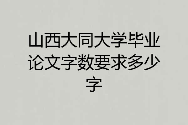 山西大同大学毕业论文字数要求多少字