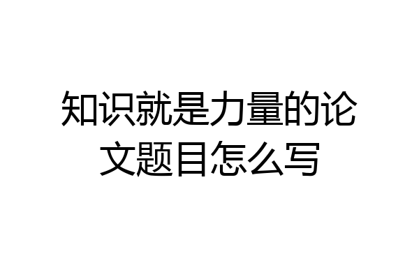 知识就是力量的论文题目怎么写