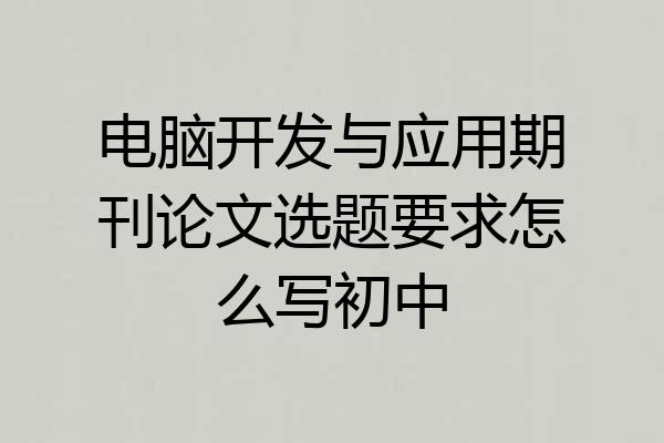 电脑开发与应用期刊论文选题要求怎么写初中