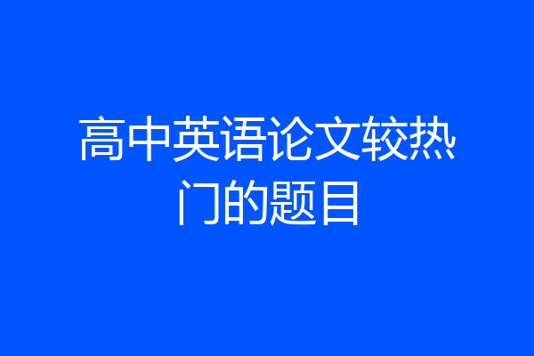 高中英语论文较热门的题目