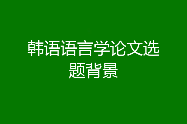 韩语语言学论文选题背景