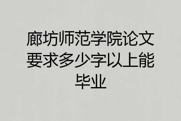 廊坊师范学院论文要求多少字以上能毕业
