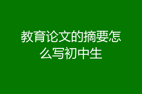 教育论文的摘要怎么写初中生