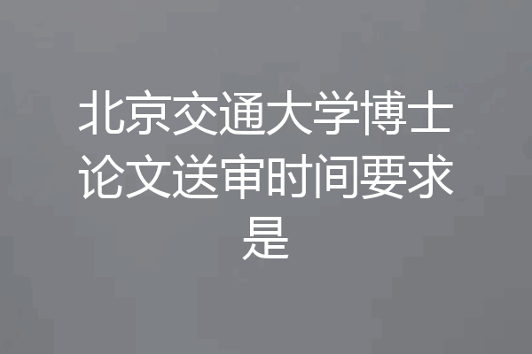 北京交通大学博士论文送审时间要求是