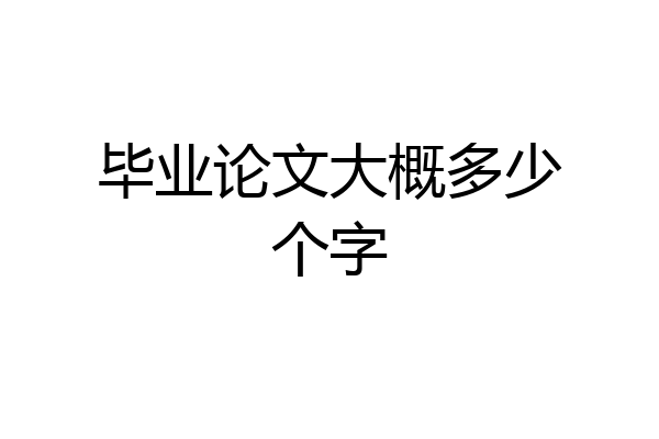 毕业论文大概多少个字