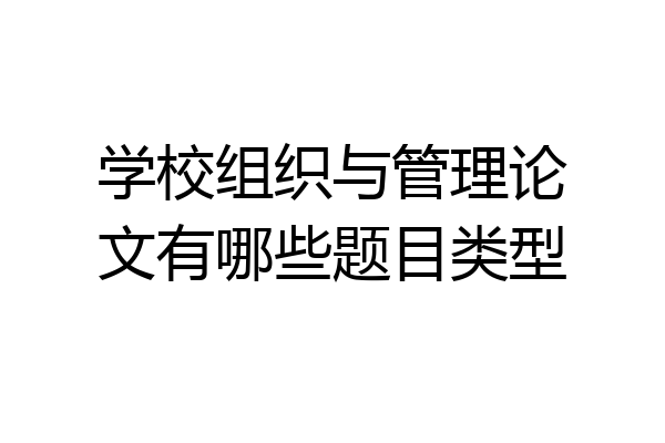 学校组织与管理论文有哪些题目类型