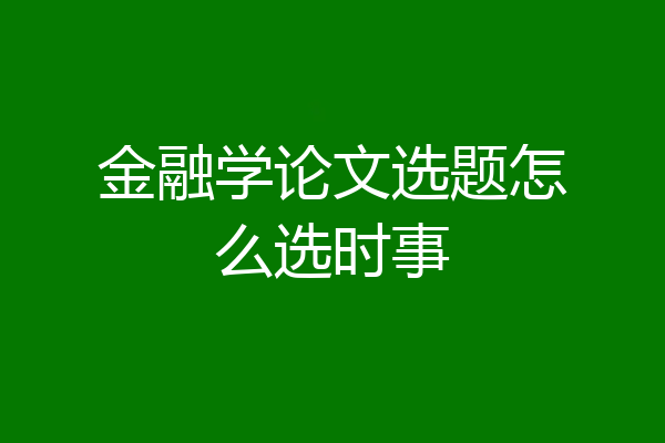 金融学论文选题怎么选时事