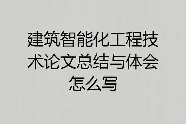 建筑智能化工程技术论文总结与体会怎么写