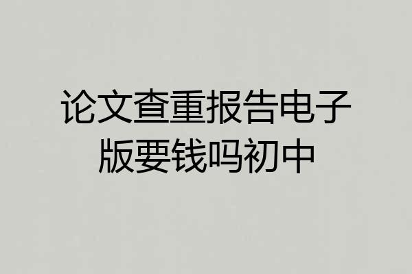 论文查重报告电子版要钱吗初中