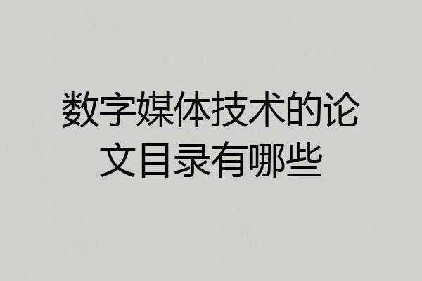 数字媒体技术的论文目录有哪些