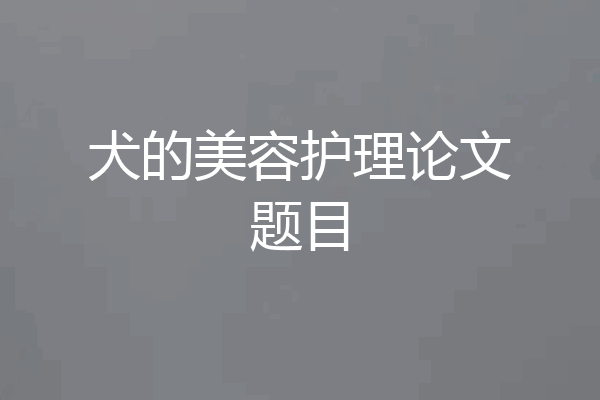 犬的美容护理论文题目
