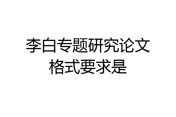 李白专题研究论文格式要求是