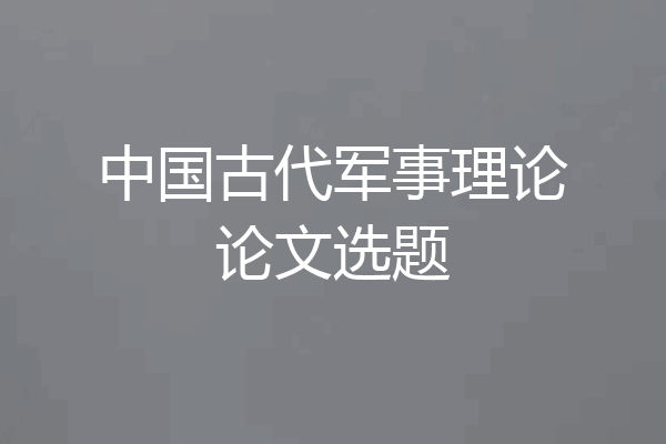 中国古代军事理论论文选题