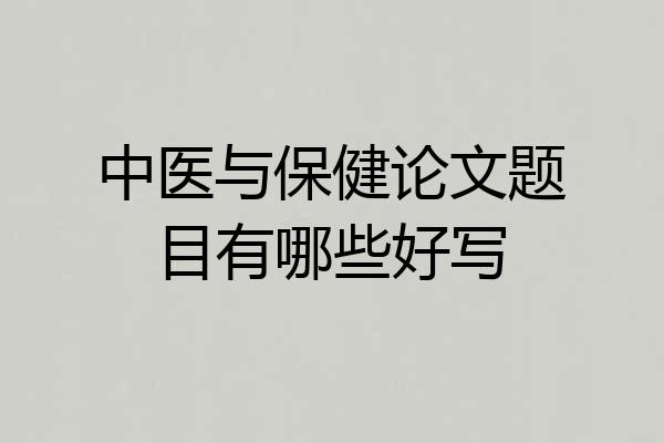 中医与保健论文题目有哪些好写
