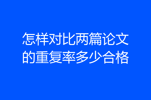 怎样对比两篇论文的重复率多少合格