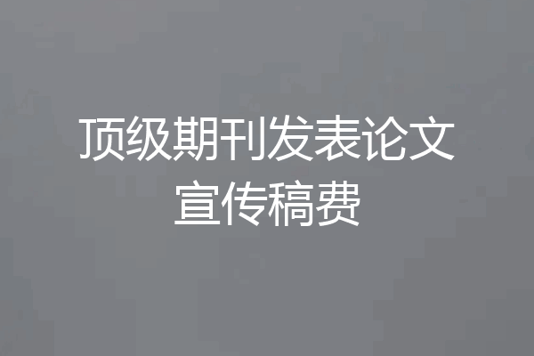 顶级期刊发表论文宣传稿费