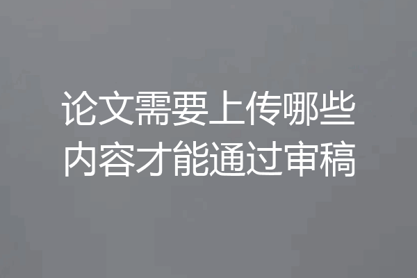 论文需要上传哪些内容才能通过审稿