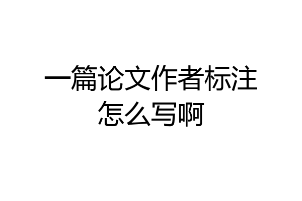 一篇论文作者标注怎么写啊