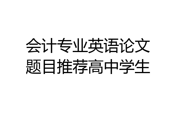 会计专业英语论文题目推荐高中学生
