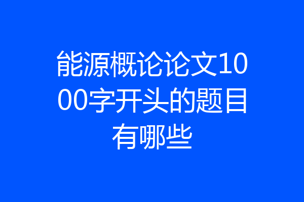 能源概论论文1000字开头的题目有哪些
