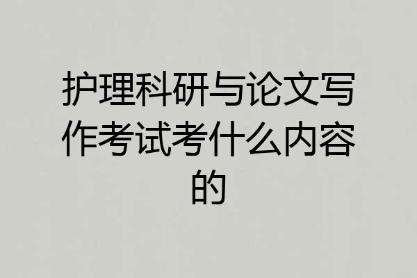 护理科研与论文写作考试考什么内容的