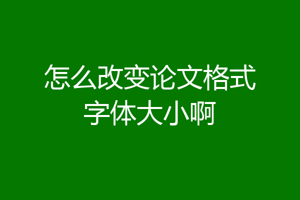 怎么改变论文格式字体大小啊