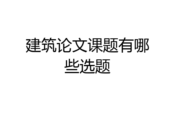 建筑论文课题有哪些选题